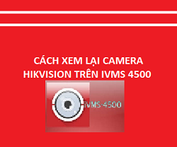 cách xem lại camera hikvison trên iVMS 4500
